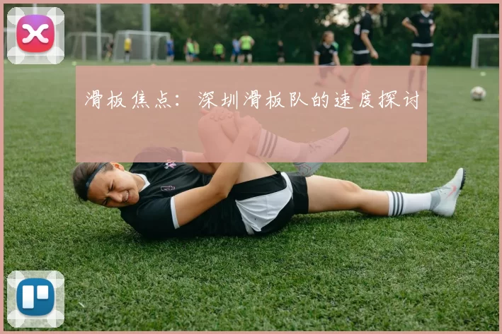 滑板焦点：深圳滑板队的速度探讨