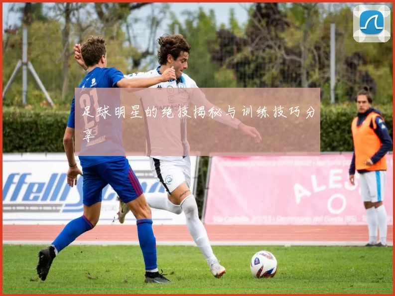足球明星的绝技揭秘与训练技巧分享