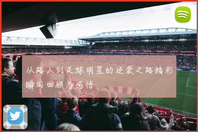 从路人到足球明星的逆袭之路精彩瞬间回顾与感悟