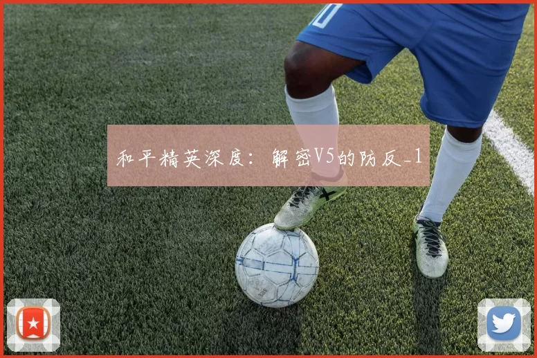 和平精英深度：解密V5的防反_1