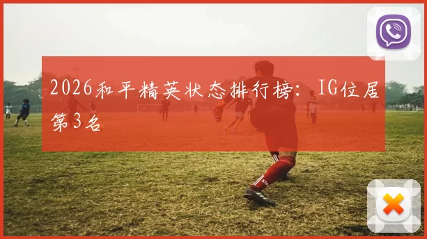 2026和平精英状态排行榜：IG位居第3名