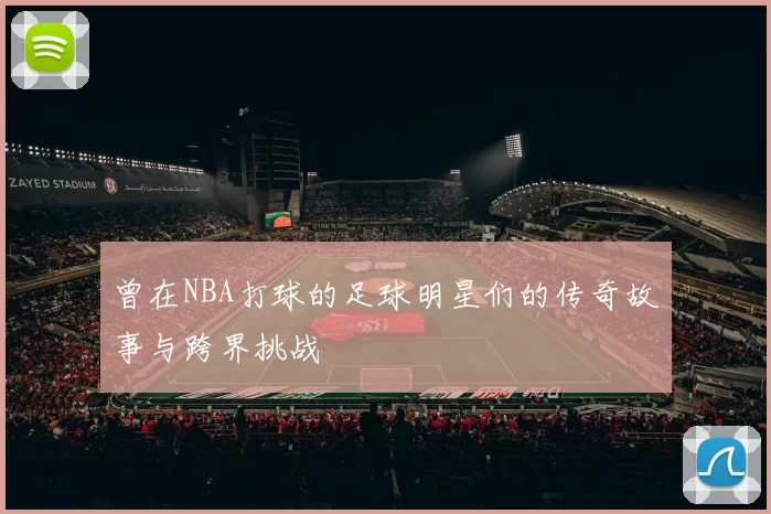 曾在NBA打球的足球明星们的传奇故事与跨界挑战