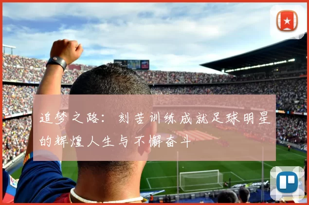 追梦之路：刻苦训练成就足球明星的辉煌人生与不懈奋斗