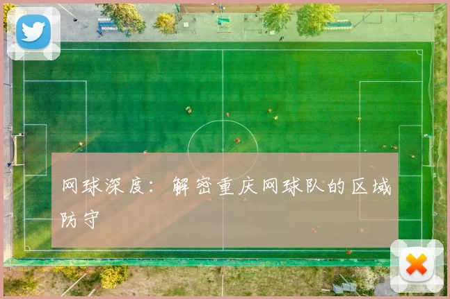 网球深度：解密重庆网球队的区域防守