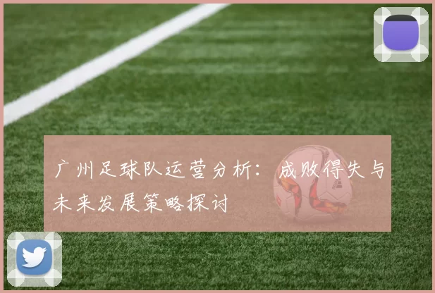 广州足球队运营分析：成败得失与未来发展策略探讨