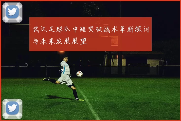 武汉足球队中路突破战术革新探讨与未来发展展望