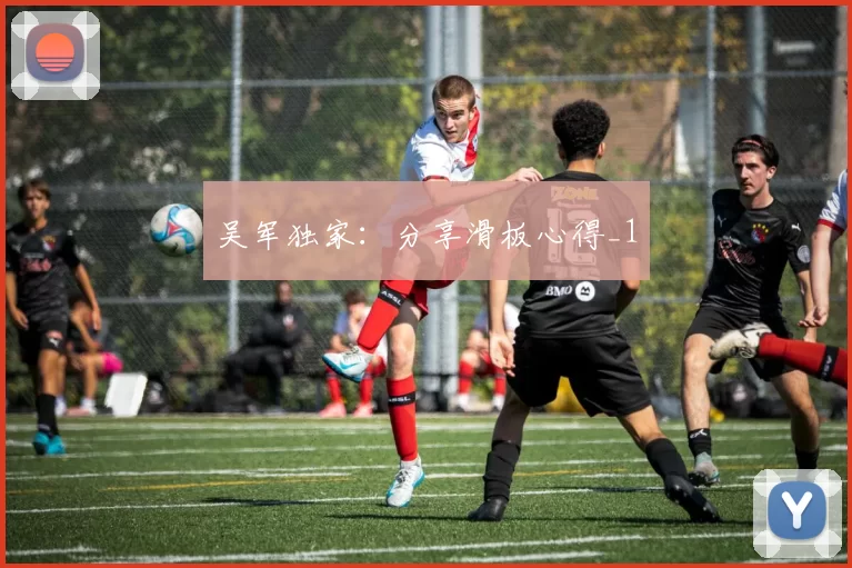 吴军独家：分享滑板心得_1