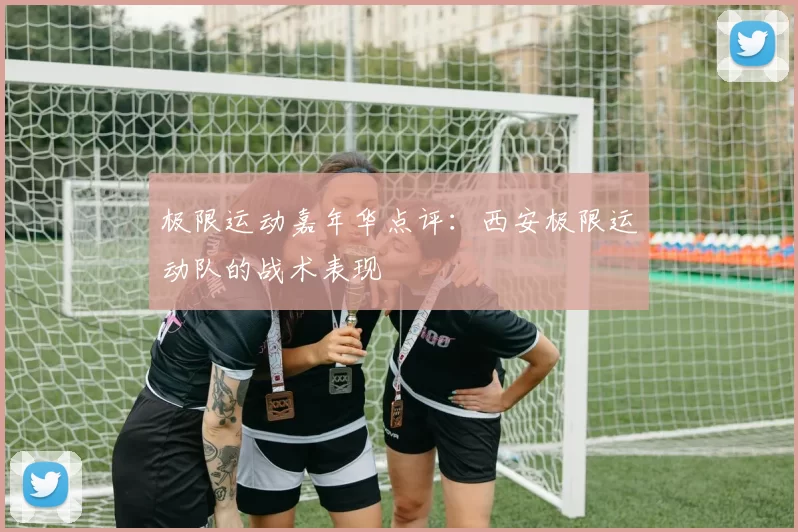 极限运动嘉年华点评：西安极限运动队的战术表现