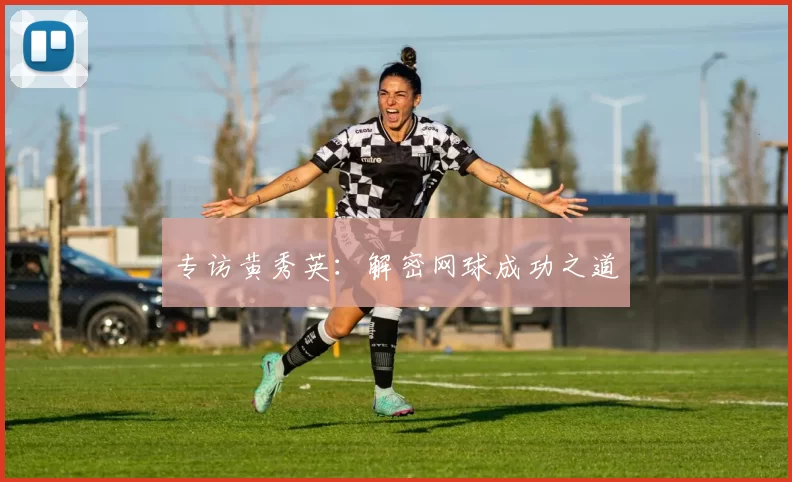 专访黄秀英：解密网球成功之道