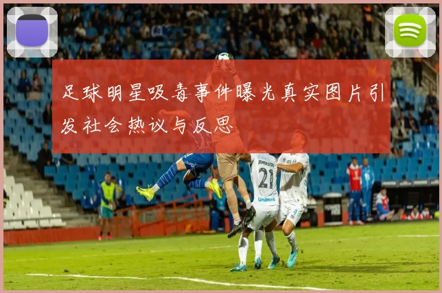 足球明星吸毒事件曝光真实图片引发社会热议与反思